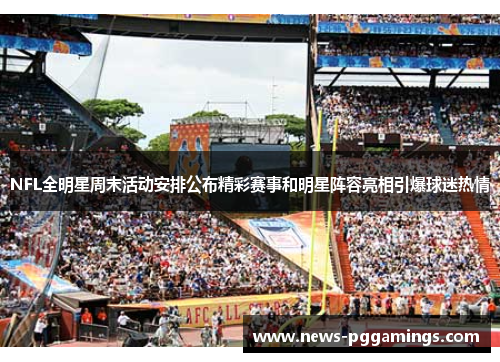 NFL全明星周末活动安排公布精彩赛事和明星阵容亮相引爆球迷热情