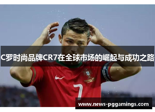 C罗时尚品牌CR7在全球市场的崛起与成功之路