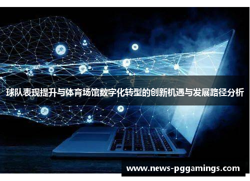 球队表现提升与体育场馆数字化转型的创新机遇与发展路径分析