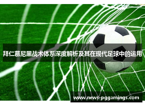 拜仁慕尼黑战术体系深度解析及其在现代足球中的运用