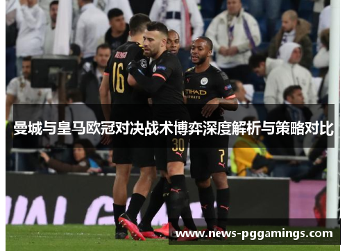 曼城与皇马欧冠对决战术博弈深度解析与策略对比