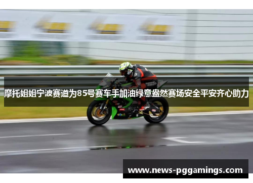 摩托姐姐宁波赛道为85号赛车手加油绿意盎然赛场安全平安齐心助力