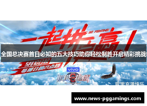 全国总决赛首日必知的五大技巧助你轻松制胜开启精彩挑战