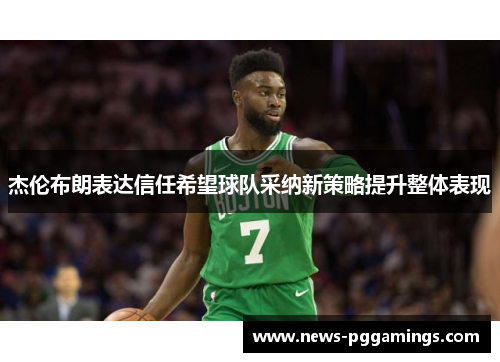 杰伦布朗表达信任希望球队采纳新策略提升整体表现