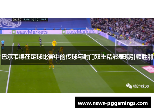 巴尔韦德在足球比赛中的传球与射门双重精彩表现引领胜利