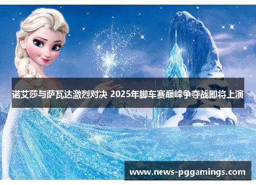 诺艾莎与萨瓦达激烈对决 2025年脚车赛巅峰争夺战即将上演 诺艾莎与萨瓦达激烈对决 2025年脚车赛巅峰争夺战即将上演