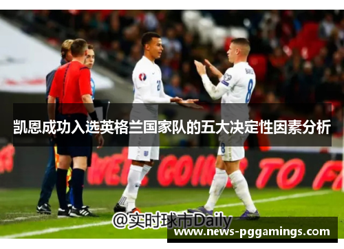 凯恩成功入选英格兰国家队的五大决定性因素分析 凯恩成功入选英格兰国家队的五大决定性因素分析