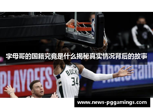 字母哥的国籍究竟是什么揭秘真实情况背后的故事