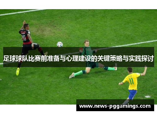 足球球队比赛前准备与心理建设的关键策略与实践探讨