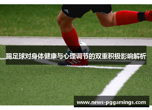 踢足球对身体健康与心理调节的双重积极影响解析