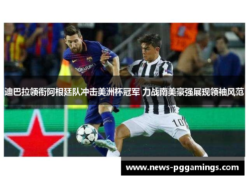 迪巴拉领衔阿根廷队冲击美洲杯冠军 力战南美豪强展现领袖风范 迪巴拉领衔阿根廷队冲击美洲杯冠军 力战南美豪强展现领袖风范