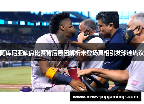 阿库尼亚缺席比赛背后原因解析未登场真相引发球迷热议