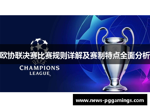 欧协联决赛比赛规则详解及赛制特点全面分析 欧协联决赛比赛规则详解及赛制特点全面分析