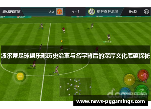 波尔蒂足球俱乐部历史沿革与名字背后的深厚文化底蕴探秘 波尔蒂足球俱乐部历史沿革与名字背后的深厚文化底蕴探秘