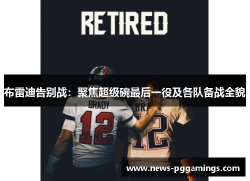 布雷迪告别战：聚焦超级碗最后一役及各队备战全貌