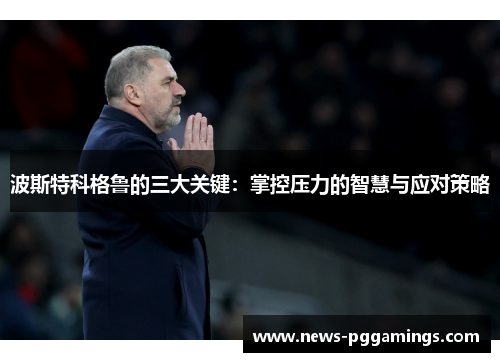 波斯特科格鲁的三大关键：掌控压力的智慧与应对策略