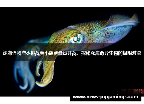 深海怪物潜水挑战赛小组赛激烈开战，探秘深海奇异生物的极限对决