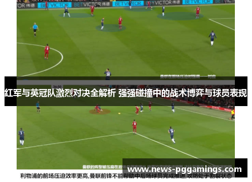 红军与英冠队激烈对决全解析 强强碰撞中的战术博弈与球员表现 红军与英冠队激烈对决全解析 强强碰撞中的战术博弈与球员表现