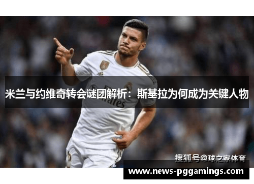 米兰与约维奇转会谜团解析：斯基拉为何成为关键人物