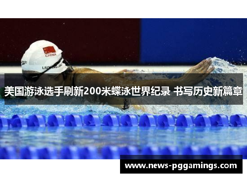 美国游泳选手刷新200米蝶泳世界纪录 书写历史新篇章