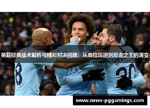 英超经典战术解析与精彩对决回顾：从高位压迫到反击之王的演变
