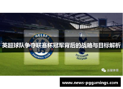 英超球队争夺联赛杯冠军背后的战略与目标解析