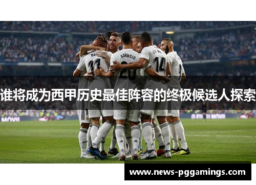 谁将成为西甲历史最佳阵容的终极候选人探索