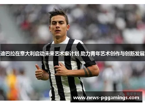 迪巴拉在意大利启动未来艺术家计划 助力青年艺术创作与创新发展